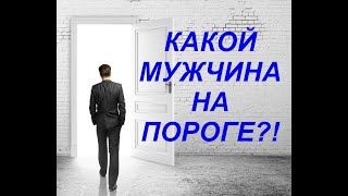 КАКОЙ МУЖЧИНА НА ПОРОГЕ? Экспресс-расклад