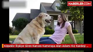 Köpekle İlişkiye Giren Karısını Kameraya Alan Adamı Kız Kardeşi Yakalattı