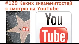 #129 Каких знаменитостей я смотрю на YouTube