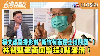 2022.11.25【台灣向前行Part4】柯文哲直播影射"新竹有百億土地問題"！ 林智堅正面回擊提3點澄清！