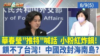 華春瑩"推特"喊話 小粉紅炸鍋 ! 鎖不了台灣！ 中國改封海南島？【台灣最前線 重點摘要】2022.08.09(5)
