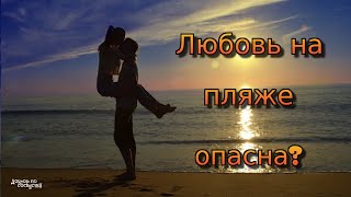 ЧЕМ ОПАСНА ЛЮБОВЬ НА ПЛЯЖЕ / WHY DANGEROUS LOVE ON THE BEACH