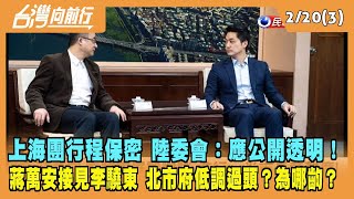2023.02.20【台灣向前行 Part3】上海團行程保密 陸委會：應公開透明！蔣萬安接見李驍東 北市府低調過頭？為哪齣？