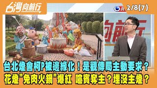 2023.02.08【台灣向前行 Part7】台北燈會柯P被邊緣化！是觀傳局主動要求？花燈"兔肉火鍋"喧賓奪主？埋沒主燈？