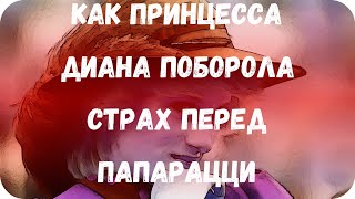 Как принцесса Диана поборола страх перед папарацци