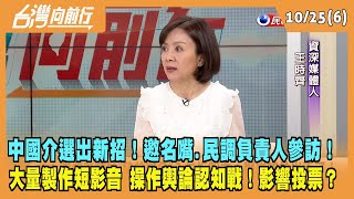 2023.10.25【台灣向前行 Part6】中國介選出新招！邀名嘴.民調負責人參訪！大量製作短影音 操作輿論認知戰！影響投票？