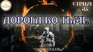 ДОРОГА ВО ТЬМЕ. Dark Souls 3. Прохождение на русском. СТРИМ #15.