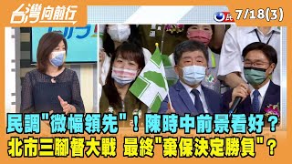 2022.07.18【台灣向前行 Part3】民調"微領先"！陳時中前景看好？北市三腳督大戰 最終"棄保決定勝負"？
