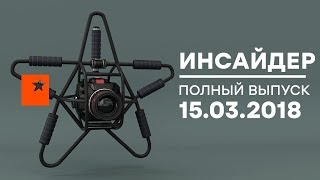 Инсайдер - Выпуск от 15.03.2018