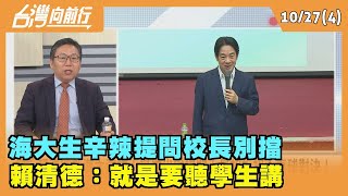 2023.10.27【台灣向前行 Part4】 海大生辛辣提問"校長別擋" 賴清德：就是要聽學生講