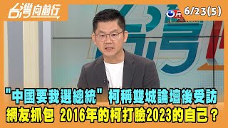 2023.06.23【台灣向前行 Part5】"中國要我選總統" 柯稱雙城論壇後受訪 網友抓包搞錯時間序 2016年的柯打臉2023的自己？