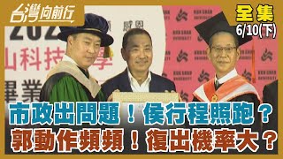 市政出問題！侯行程照跑？ 郭動作頻頻！復出機率大？【台灣向前行】2023.06.10(下)