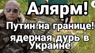 Алярм! ПУТИН НА ГРАНИЦЕ!?