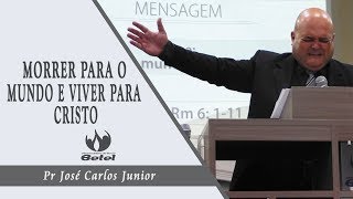 MORRER PARA O MUNDO E VIVER PARA CRISTO - Pastor José Carlos Junior