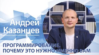 Программирование. Почему это нужно именно вам | Андрей Казанцев