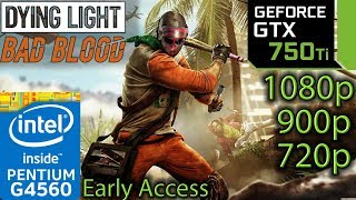 Dying Light Bad Blood - GTX 750 ti - G4560 - 1080p - 900p - 720p - Early Access - Benchmark
