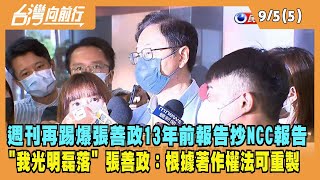2022.09.05【台灣向前行 Part5】週刊揭張善政13年前報告：移花接木NCC報告！張善政辯：根據著作權法可重製！