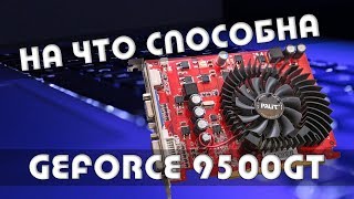 На что способна древняя и очень слабая Geforce 9500 GT (512 мб.) Есть ли шанс?