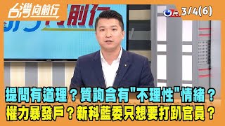 2024.03.04【台灣向前行 Part6】提問有道理？質詢含有"不理性"情緒？權力暴發戶？新科藍委只想要打趴官員？
