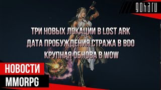 НОВОСТИ MMORPG: ТРИ НОВЫХ ЛОКАЦИИ В LOST ARK, ДАТА ПРОБУЖДЕНИЯ СТРАЖА В BDO, КРУПНАЯ ОБНОВА В WOW