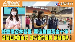 2022.06.27【台灣向前行 Part7】綠營徵召林智堅 再造桃園黃金十年！沈慧虹辭副市長 投入新竹選戰 無縫接軌！