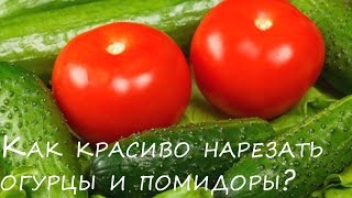Как красиво нарезать помидоры и огурцы ? Красивая овощная нарезка на Праздничный стол!