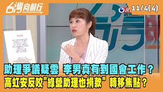 2022.11.04【台灣向前行 Part4】助理爭議疑雲 李男真有到國會工作？高虹安反咬"綠營助理也捐款" 轉移焦點？