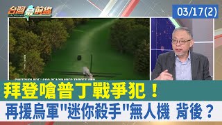 拜登嗆普丁戰爭犯！ 再援烏軍"迷你殺手"無人機 背後？【台灣最前線 重點摘要】2022.03.17(2)