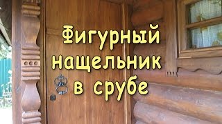 Фигурный нащельник в срубе