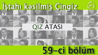 Qız atası - İştahı kəsilmiş Çingiz (59-cu bölüm)