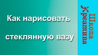 Екатерина Седова, как нарисовать стеклянную вазу