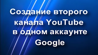 Как создать второй канал на Ютубе и как подтвердить канал на Ютубе
