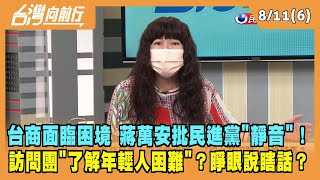 2022.08.10【台灣向前行 Part6】台商面臨困境 蔣萬安批民進黨"靜音"！了解年輕人困難？睜眼說瞎話