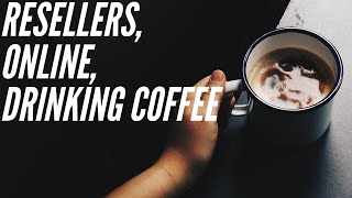 Resellers, Online, Drinking Coffee w/ @BackfromBurnout & @CoupleofPickers