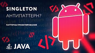 Singleton - антипаттерн? Паттерны проектирования [RU, Android] / Мобильный разработчик