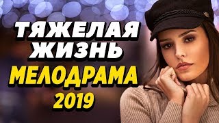 Эмоциональная ПРЕМЬЕРА 2019 - Тяжелая Жизнь / Русские мелодрамы 2019 новинки, фильмы