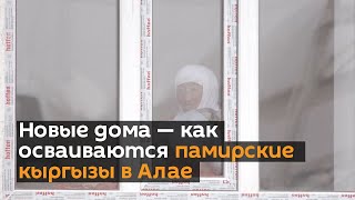 Новые дома — как осваиваются памирские кыргызы в Алае