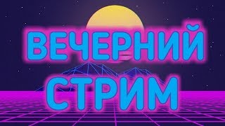 ВЕЧЕРНИЙ СТРИМ)