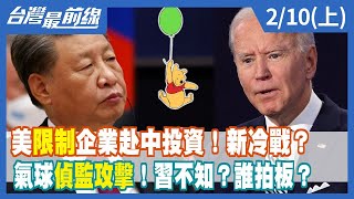 美"限制"企業赴中投資！新冷戰？氣球"偵監攻擊"！習不知？誰拍板？【台灣最前線】2023.02.10(上)