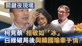 柯見蔡相敬如「冰」 白綠破局後換一月與韓國瑜溫馨牽手情？！Part2《關鍵夜現場》