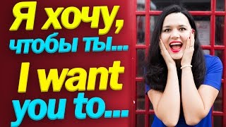 Как сказать по-английски - я хочу, чтобы ты