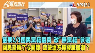 2022.09.09【台灣向前行 Part5】苗栗2/3國民黨籍議員 改"無黨籍"參選 國民黨鐵了心開除 爆發跳船潮？
