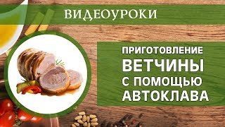 Приготовление домашней ветчины с помощью автоклава. Видеоурок.