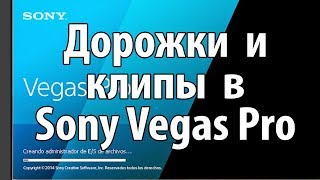 Дорожки и клипы в Sony Vegas Pro.Как сделать дорожки и клипы  в Sony Vegas Pro