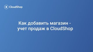 Как добавить магазин — учёт продаж в CloudShop