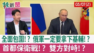【辣新聞152 重點摘要】全面包圍!? 俄軍一定要拿下基輔!? 首都保衛戰!? 雙方對峙!? 2022.03.07(2)