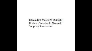 Bitcoin BTC March 23 Midnight Update - Trending In Channel. Supports, Resistances
