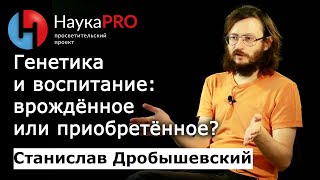 Станислав Дробышевский - Генетика и воспитание: врождённое или приобретённое?