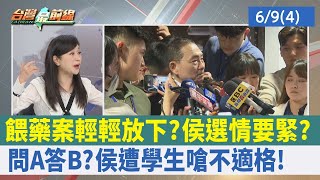 餵藥案輕輕放下？ 侯選情要緊？ 問A答B？ 侯遭學生嗆"不適格"！【台灣最前線 重點摘要】2023.06.09(4)