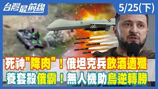 死神"降肉"！俄坦克兵飲酒遭殲 養套殺俄霸！無人機助烏逆轉勝【台灣最前線】2022.05.25(下)